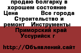 продаю болгарку в хорошем состояние › Цена ­ 1 500 - Все города Строительство и ремонт » Инструменты   . Приморский край,Уссурийск г.